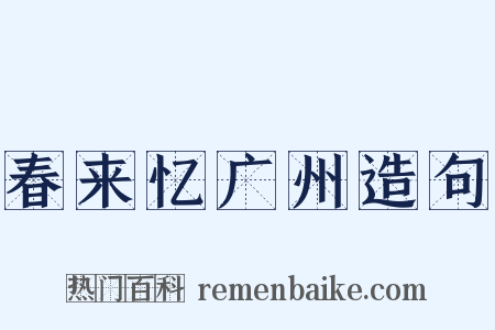 春来忆广州造句是什么意思的图片